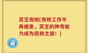 灵芝夜班(夜班工作不再疲惫，灵芝的神奇能力成为拯救之道！)