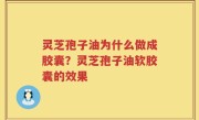 灵芝孢子油为什么做成胶囊？灵芝孢子油软胶囊的效果