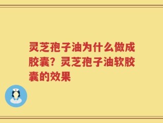 灵芝孢子油为什么做成胶囊？灵芝孢子油软胶囊的效果