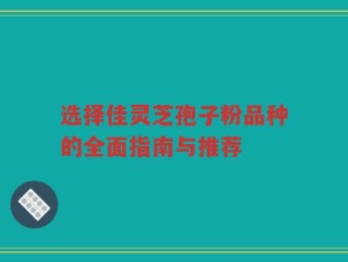 选择佳灵芝孢子粉品种的全面指南与推荐