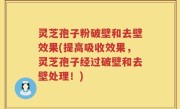 灵芝孢子粉破壁和去壁效果(提高吸收效果，灵芝孢子经过破壁和去壁处理！)