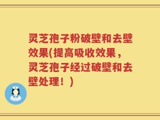 灵芝孢子粉破壁和去壁效果(提高吸收效果，灵芝孢子经过破壁和去壁处理！)