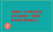 岳阳市一中王灵芝老师简介(岳阳市一中的教育名师王灵芝简介)