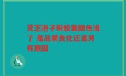 灵芝孢子粉胶囊颜色浅了 是品质变化还是另有原因