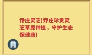 乔庄灵芝(乔庄珍贵灵芝草原种植，守护生态保健康)
