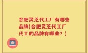 合肥灵芝代工厂有哪些品牌(合肥灵芝代工厂代工的品牌有哪些？)