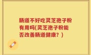 肠道不好吃灵芝孢子粉有用吗(灵芝孢子粉能否改善肠道健康？)