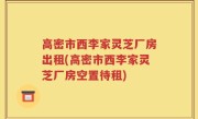 高密市西李家灵芝厂房出租(高密市西李家灵芝厂房空置待租)