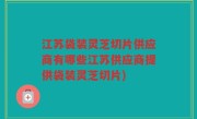 江苏袋装灵芝切片供应商有哪些江苏供应商提供袋装灵芝切片)