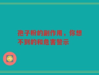 孢子粉的副作用，你想不到的和危害警示