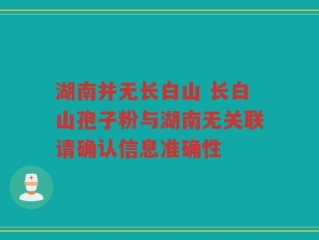 湖南并无长白山 长白山孢子粉与湖南无关联请确认信息准确性