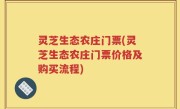 灵芝生态农庄门票(灵芝生态农庄门票价格及购买流程)