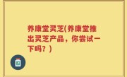 养康堂灵芝(养康堂推出灵芝产品，你尝试一下吗？)