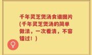 千年灵芝煲汤食谱图片(千年灵芝煲汤的简单做法，一次看清，不容错过！)