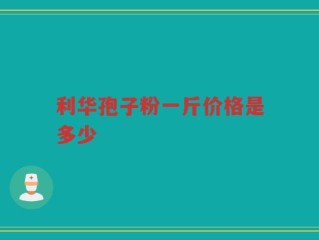 利华孢子粉一斤价格是多少