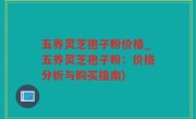 五养灵芝孢子粉价格_五养灵芝孢子粉：价格分析与购买指南)
