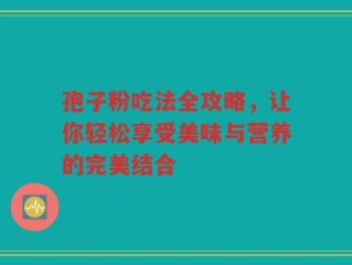 孢子粉吃法全攻略，让你轻松享受美味与营养的完美结合