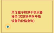 灵芝孢子粉烘干机设备报价(灵芝孢子粉干燥设备的价格查询)
