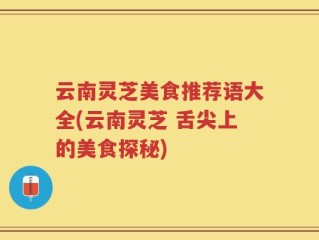 云南灵芝美食推荐语大全(云南灵芝 舌尖上的美食探秘)