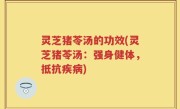 灵芝猪苓汤的功效(灵芝猪苓汤：强身健体，抵抗疾病)