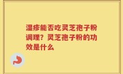 湿疹能否吃灵芝孢子粉调理？灵芝孢子粉的功效是什么