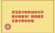 灵芝孢子粉的功效与作用价格查询？葵同德灵芝孢子粉的价格