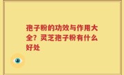 孢子粉的功效与作用大全？灵芝孢子粉有什么好处