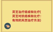 灵芝治疗癌症和化疗(灵芝对抗癌疾和化疗：有效的天然治疗方法)