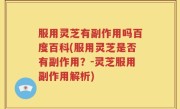 服用灵芝有副作用吗百度百科(服用灵芝是否有副作用？-灵芝服用副作用解析)
