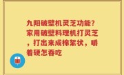 九阳破壁机灵芝功能？家用破壁料理机打灵芝，打出来成棉絮状，嚼着硬怎吞吃