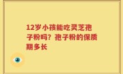 12岁小孩能吃灵芝孢子粉吗？孢子粉的保质期多长