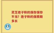 灵芝孢子粉的保存保存不当？孢子粉的保质期多长