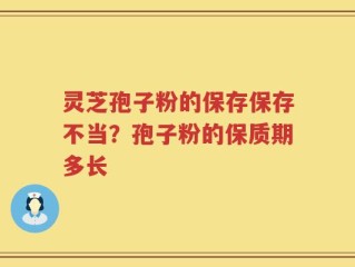 灵芝孢子粉的保存保存不当？孢子粉的保质期多长