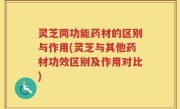 灵芝同功能药材的区别与作用(灵芝与其他药材功效区别及作用对比)