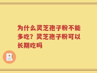 为什么灵芝孢子粉不能多吃？灵芝孢子粉可以长期吃吗