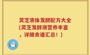 灵芝液体发酵配方大全(灵芝发酵液营养丰富，详细食谱汇总！)