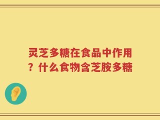 灵芝多糖在食品中作用？什么食物含芝胺多糖