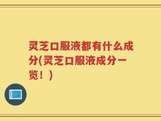 灵芝口服液都有什么成分(灵芝口服液成分一览！)