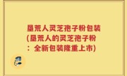 垦荒人灵芝孢子粉包装(垦荒人的灵芝孢子粉：全新包装隆重上市)