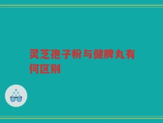 灵芝孢子粉与健脾丸有何区别