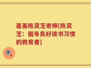 嘉善陈灵芝老师(陈灵芝：倡导良好读书习惯的教育者)