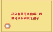 药店有灵芝多糖吗？哪里可以买到灵芝孢子