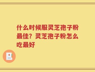 什么时候服灵芝孢子粉最佳？灵芝孢子粉怎么吃最好
