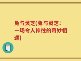 兔与灵芝(兔与灵芝：一场令人神往的奇妙相遇)