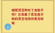 破壁灵芝粉吃了会脸干吗？已采集了灵芝孢子粉的灵芝功效作用怎样呢