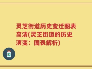 灵芝街道历史变迁图表高清(灵芝街道的历史演变：图表解析)