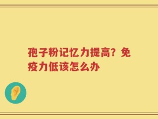 孢子粉记忆力提高？免疫力低该怎么办