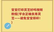 宝宝打碎灵芝好吗视频教程(学会正确食用灵芝——避免宝宝摔碎！)