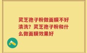 灵芝孢子粉做面膜不好清洗？灵芝孢子粉和什么做面膜效果好