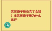 灵芝孢子粉吃完了会饿？吃灵芝孢子粉为什么出汗
